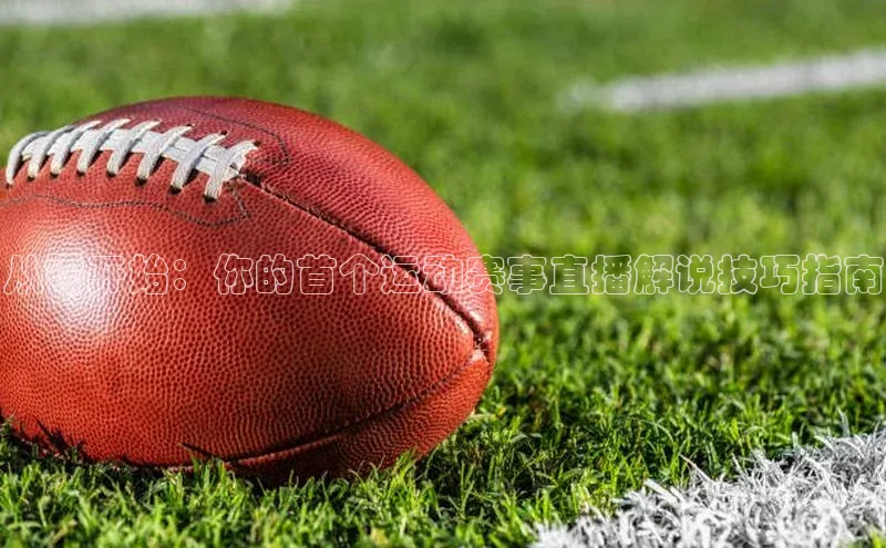 从零开始：你的首个运动赛事直播解说技巧指南