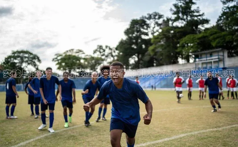 突破与挑战：如何在运动类赛事中引入外部力量以提升表现